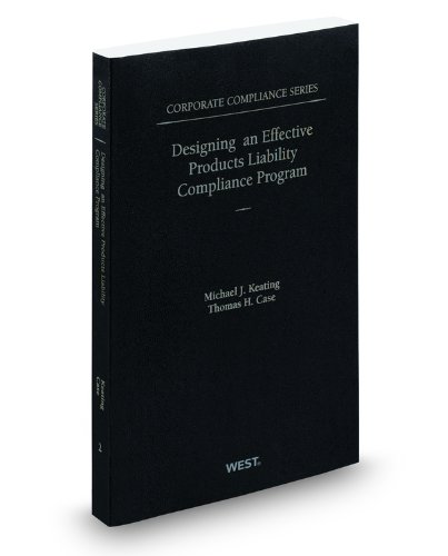 Designing an Effective Products Liability Compliance Program, 2011 ed. (Vol. 2, Corporate Compliance Series) (9780314925770) by Michael Keating; Thomas Case