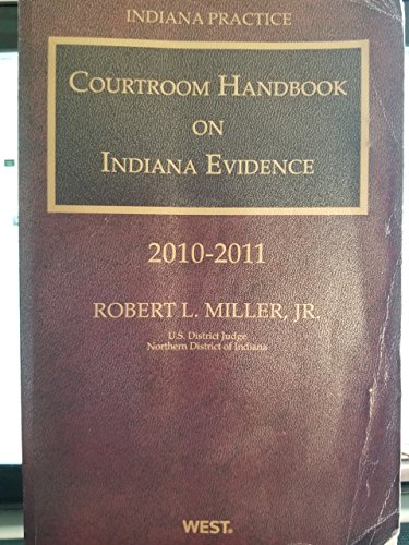 Courtroom Handbook on Indiana Evidence, 2010 ed. (Vol. 13B, Indiana Practice Series) (9780314935809) by Robert Miller; Jr.