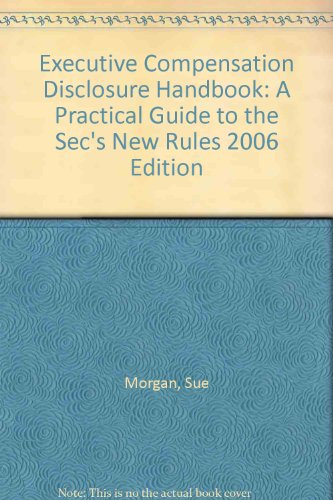 Executive Compensation Disclosure Handbook: A Practical Guide to the Sec's New Rules 2006 Edition (9780314965943) by Morgan, Sue; Daley, Susan; Benderly, Danielle