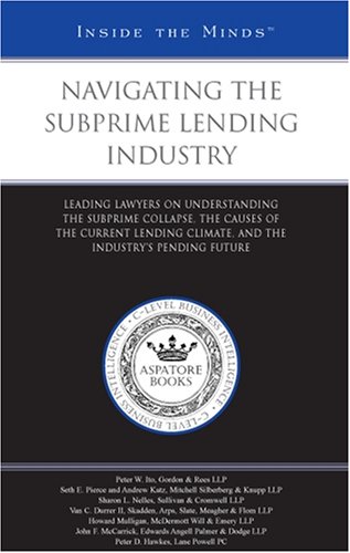 Navigating the Subprime Lending Industry: Leading Lawyers on Understanding the Subprime Collapse, the Causes of the Current Lending Climate, and the Industry's Pending Future (Inside the Minds) (9780314991751) by Aspatore Books Staff
