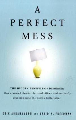 9780316017534: PERFECT MESS, A: THE HIDDEN: The Hidden Benefits of Disorder--How Crammed Closets, Cluttered Offices, and On-the-Fly Planning Make the World a Better Place