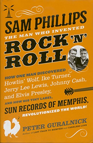 Imagen de archivo de Sam Phillips: The Man Who Invented Rock 'n' Roll: How One Man Discovered Howlin' Wolf, Ike Turner, Johnny Cash, Jerry Lee Lewis, and Elvis Presley, . Records of Memphis, Revolutionized the World! a la venta por A Cappella Books, Inc.