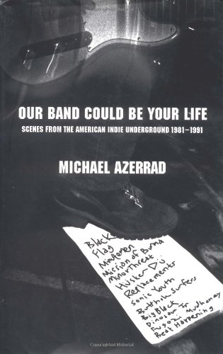 Our Band Could be Your Life: Scenes from the American Indie Underground 1981-1991 - Azerrad, Michael