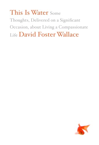 

This Is Water: Some Thoughts, Delivered on a Significant Occasion, about Living a Compassionate Life
