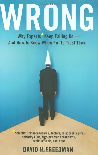 9780316087919: Wrong: Why Experts* Keep Failing Us-And How to Know When Not to Trust Them: Scientists, Finance Wizards, Doctors, Relationship Gurus, Celebrity Ceos, Freedman, David H ( Author ) Jun-10-2010 Hardcover