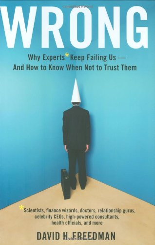 Wrong: Why experts* keep failing us--and how to know when not to trust them *Scientists, finance wizards, doctors, relationship gurus, celebrity CEOs, ... consultants, health officials and more (9780316087919) by David H. Freedman