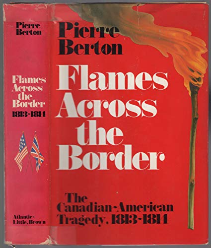 9780316092173: Flames Across the Border : the Canadian-American Tragedy, 1813-1814 / Pierre Berton ; Maps by Geoffrey Matthews