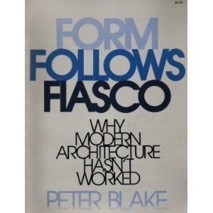 Form Follows Fiasco: Why Modern Architecture Hasn't Worked Blake, Peter: Blake, Peter