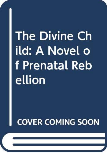 9780316114042: The Divine Child: A Novel of Prenatal Rebellion