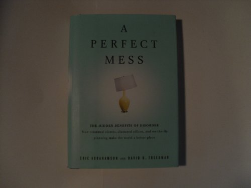 Stock image for A Perfect Mess: The Hidden Benefits of Disorder - How Crammed Closets, Cluttered Offices, and on-the-Fly Planning Make the World a Better Place for sale by SecondSale