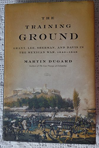The training ground : Grant, Lee, Sherman, and Davis in the Mexican War, 1846-1848