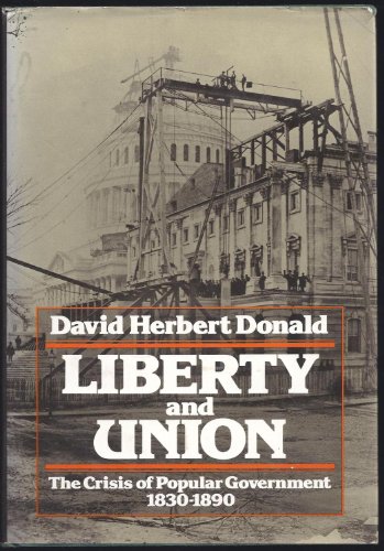 LIBERTY AND UNION. The Crisis Of Popular Government 1830 - 1890.