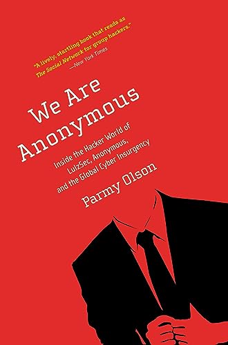 We Are Anonymous: Inside the Hacker World of LulzSec, Anonymous, and the Global Cyber Insurgency - Parmy Olson