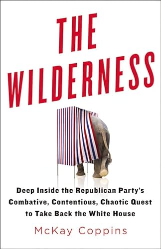 The Wilderness: Deep Inside the Republican Party's Combative, Contentious, Chaotic Quest to Take Back the White House - Coppins, McKay