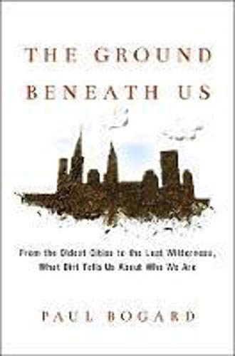 Stock image for The Ground Beneath Us: From the Oldest Cities to the Last Wilderness, What Dirt Tells Us About Who We Are for sale by Jenson Books Inc