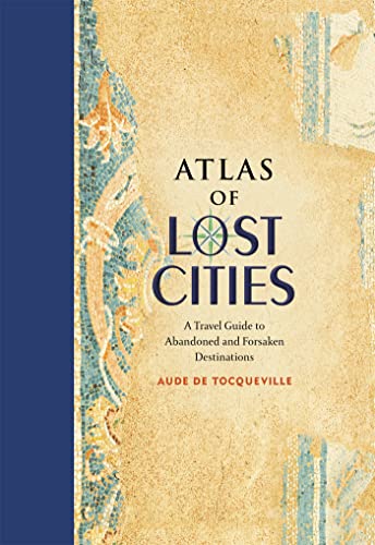 Imagen de archivo de Atlas of Lost Cities: A Travel Guide to Abandoned and Forsaken Destinations a la venta por Goodwill of Colorado