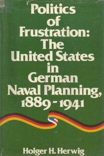Imagen de archivo de Politics of Frustration: The United States in German Naval Planning, 1889-1941 a la venta por ThriftBooks-Atlanta