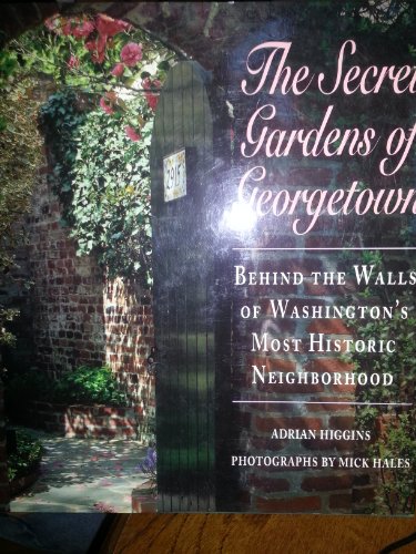 Stock image for The Secret Gardens of Georgetown: Behind the Walls of Washington's Most Historic Neighborhood for sale by Sequitur Books