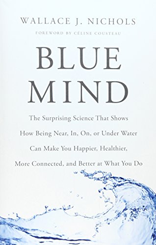 9780316371483: Blue Mind: The Surprising Science That Shows How Being Near, In, On, or Under Water Can Make You Happier, Healthier, More Connected, and Better at What You Do