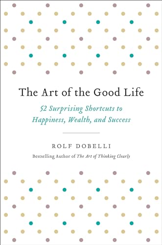 Stock image for The Art of the Good Life: 52 Surprising Shortcuts to Happiness, Wealth, and Success for sale by ZBK Books