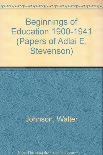 Beginnings of Education 1900-1941 (Papers of Adlai E. Stevenson) (9780316467506) by Stevenson, Adlai E. ; Johson, Walter Editor