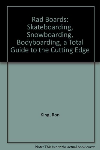 9780316493543: Rad Boards: Skateboarding, Snowboarding, Bodyboarding, a Total Guide to the Cutting Edge