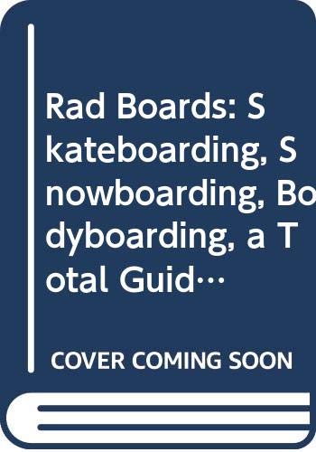 9780316493550: Rad Boards: Skateboarding, Snowboarding, Bodyboarding, a Total Guide to the Cutting Edge