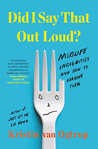 

Did I Say That Out Loud: Midlife Indignities and How to Survive Them