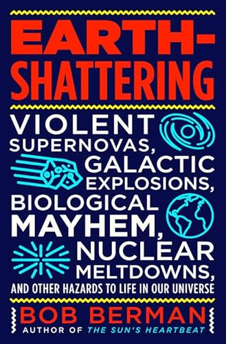 9780316511353: Earth-Shattering: Violent Supernovas, Galactic Explosions, Biological Mayhem, Nuclear Meltdowns, and Other Hazards to Life in Our Universe