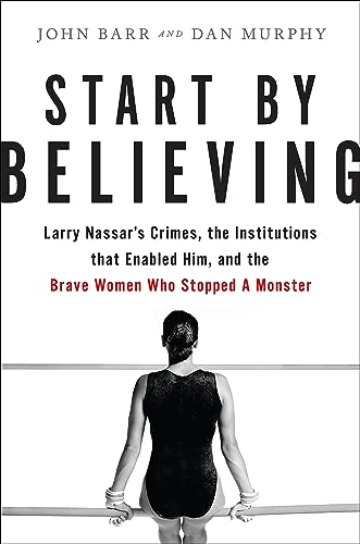 Beispielbild fr Start by Believing: Larry Nassar's Crimes, the Institutions that Enabled Him, and the Brave Women Who Stopped a Monster zum Verkauf von SecondSale