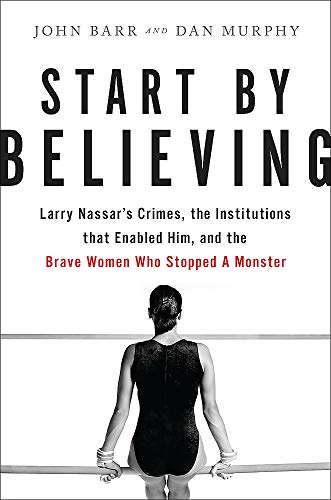 Stock image for Start by Believing: Larry Nassar's Crimes, the Institutions that Enabled Him, and the Brave Women Who Stopped a Monster for sale by SecondSale