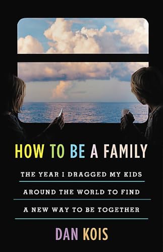 Stock image for How to Be a Family: The Year I Dragged My Kids Around the World to Find a New Way to Be Together for sale by SecondSale