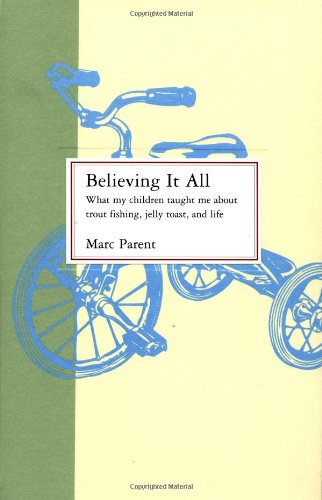 Believing It All: What My Children Taught Me About Trout Fishing, Jelly Toast, and Life (9780316690157) by Parent, Marc