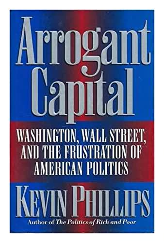 9780316706186: Arrogant Capital: Washington, Wall Street, and the Frustration of American Politics