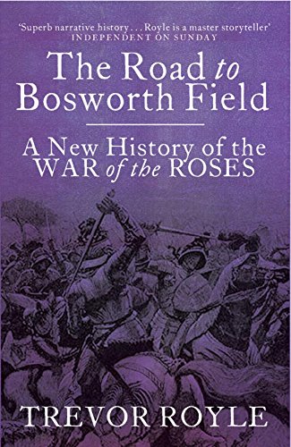 The Road to Bosworth Field: A New History of the Wars of the Roses: The Struggle Between Lancaster and York 1400-1487 - Royle, Trevor