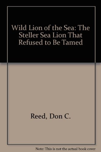 Stock image for Wild Lion of the Sea: The Steller Sea Lion That Refused to Be Tamed Reed, Don C. and Green, Norman for sale by Mycroft's Books