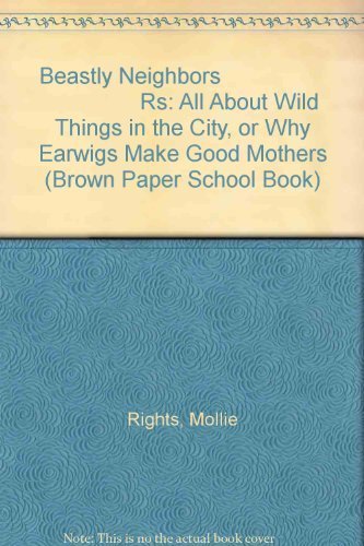 Imagen de archivo de Beastly Neighbors: All About Wild Things in the City, or Why Earwigs Make Good Mothers (Brown Paper School Book) a la venta por SecondSale
