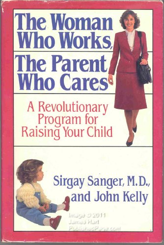 9780316770491: The Woman Who Works, the Parent Who Cares: A Revolutionary Program for Raising Your Child