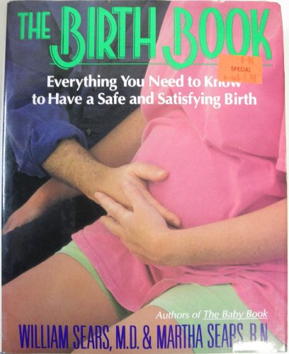 The Birth Book: Everything You Need to Know to Have a Safe and Satisfying Birth (9780316779081) by Sears, William; Sears, Martha