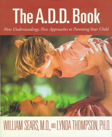 The A.D.D. Book: New Understandings, New Approaches to Parenting Your Child (9780316779388) by Sears, William; Thompson, Lynda