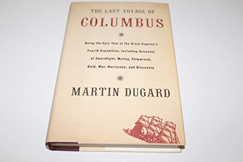 The Last Voyage of Columbus: Being the Epic Tale of the Great Captains Fourth Expedition, Including Accounts of Swordfight, Mutiny, Shipwreck, Gold, War, Hurricane, and Discovery - Dugard, Martin