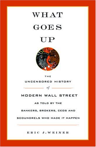 Imagen de archivo de What Goes Up: The Uncensored History of Modern Wall Street as Told by the Bankers, Brokers, CEOs, and Scoundrels Who Made It Happen a la venta por Once Upon A Time Books