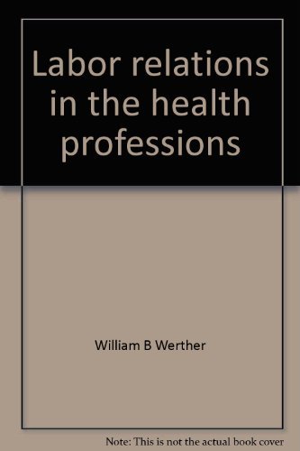 Labor relations in the health professions: The basis of power, the means of change (9780316931007) by Werther, William B