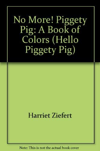 No more! Piggety Pig: A book of colors (Hello, Piggety Pig!) (9780316987639) by Ziefert, Harriet