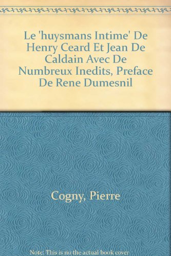 Le 'huysmans Intime' De Henry Ceard Et Jean De Caldain Avec De Numbreux Inedits, Preface De Rene Dumesnil (French Edition) (9780320055416) by Cogny, Pierre