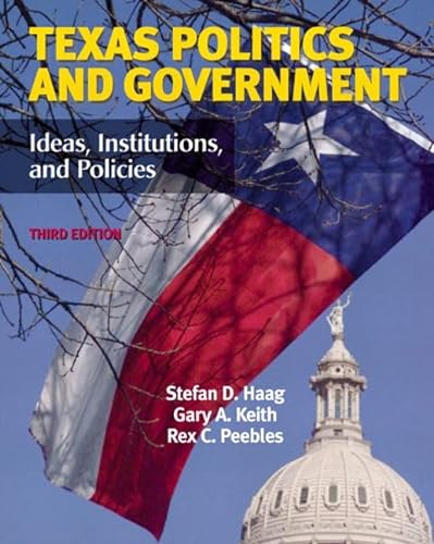 Texas Politics and Government: Ideas, Institutions, and Policies (3rd Edition) (9780321100382) by Stefan D. Haag; Gary A. Keith; Rex C. Peebles