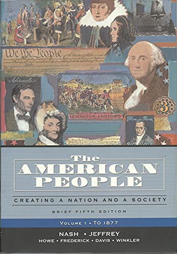 The American People, Brief Edition: Creating a Nation and a Society, Volume I (to 1877) (5th Edition) (9780321316417) by Nash, Gary B.; Jeffrey, Julie Roy; Howe, John R.; Frederick, Peter J.; Davis, Allen F.; Winkler, Allan M.