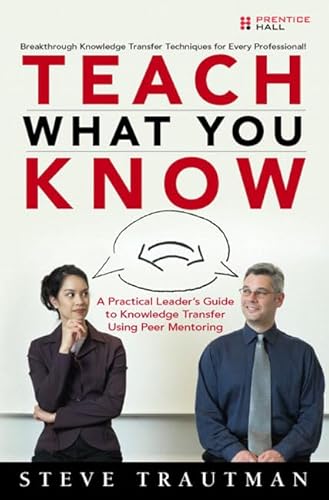 Imagen de archivo de Teach What You Know: A Practical Leader's Guide to Knowledge Transfer Using Peer Mentoring Trautman, Steve a la venta por Aragon Books Canada