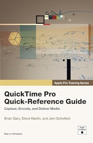 Quicktime Pro Quick-Reference Guide: Capture, Encode, and Deliver Media: Apple Pro Training Series