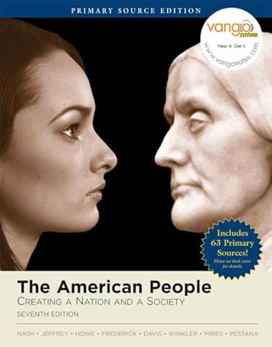 The American People: Creating a Nation and Society, Single Volume Edition, Primary Source Edition (Book Alone) (7th Edition) (9780321463340) by Nash, Gary B.; Jeffrey, Julie Roy; Howe, John R.; Frederick, Peter J.; Davis, Allen F.; Winkler, Allan M.; Mires, Charlene; Pestana, Carla Gardina